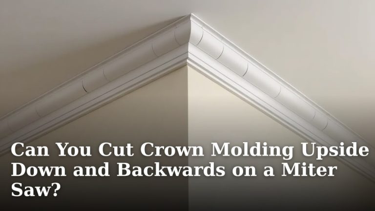 Can You Cut Crown Molding Upside Down and Backwards on a Miter Saw?