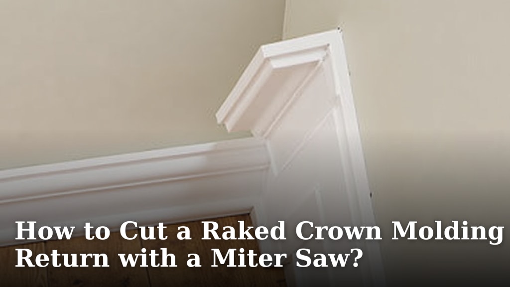 How to Cut a Raked Crown Molding Return with a Miter Saw?