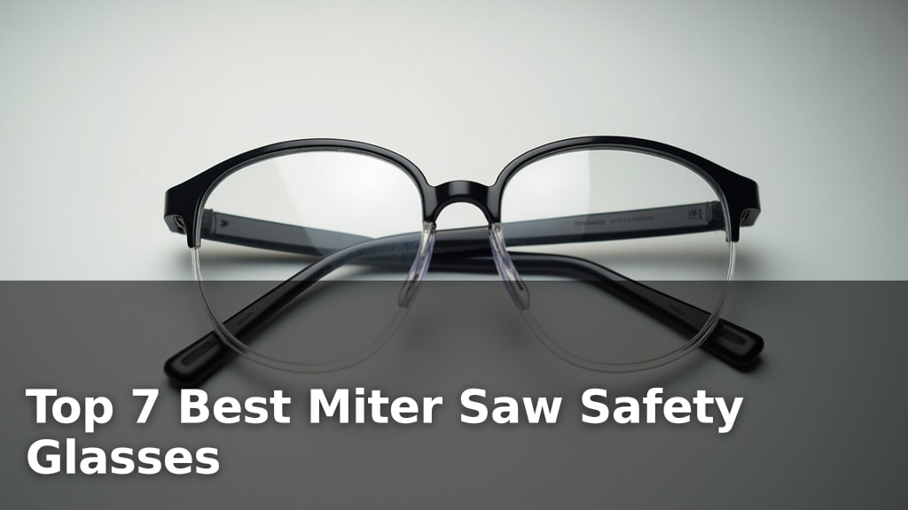 Top 7 Best Miter Saw Safety Glasses